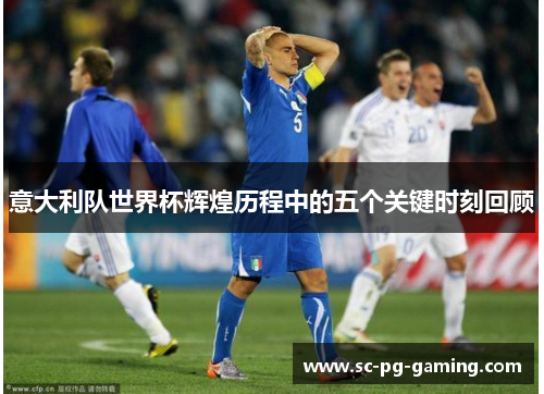 意大利队世界杯辉煌历程中的五个关键时刻回顾