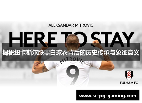 揭秘纽卡斯尔联黑白球衣背后的历史传承与象征意义