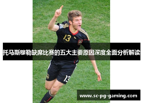 托马斯穆勒缺席比赛的五大主要原因深度全面分析解读