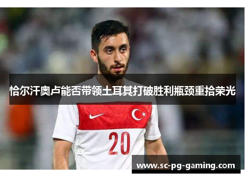 恰尔汗奥卢能否带领土耳其打破胜利瓶颈重拾荣光