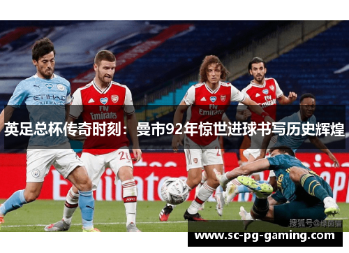 英足总杯传奇时刻：曼市92年惊世进球书写历史辉煌