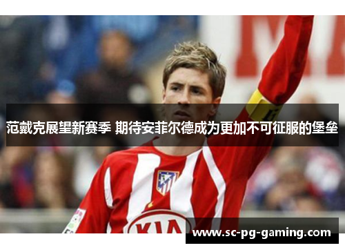范戴克展望新赛季 期待安菲尔德成为更加不可征服的堡垒