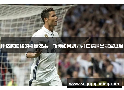 评估滕哈格的引援效果：新援如何助力拜仁慕尼黑冠军征途