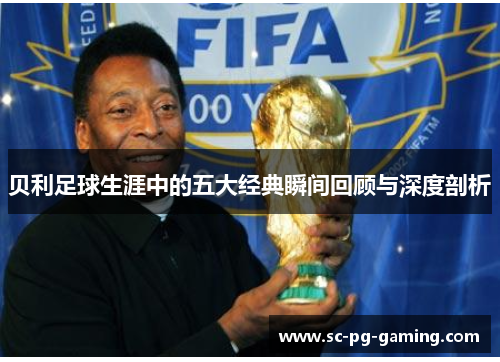 贝利足球生涯中的五大经典瞬间回顾与深度剖析