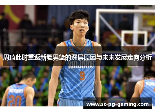 周琦此时重返新疆男篮的深层原因与未来发展走向分析
