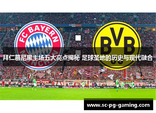 拜仁慕尼黑主场五大亮点揭秘 足球圣地的历史与现代融合