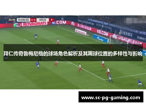 拜仁传奇鲁梅尼格的球场角色解析及其踢球位置的多样性与影响