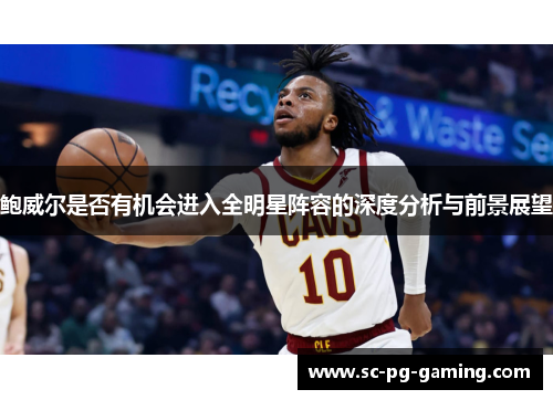 鲍威尔是否有机会进入全明星阵容的深度分析与前景展望 鲍威尔是否有机会进入全明星阵容的深度分析与前景展望