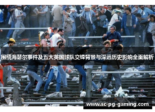 围绕海瑟尔事件及五大英国球队交锋背景与深远历史影响全面解析