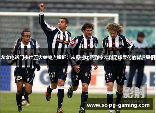 尤文电话门事件五大关键点解析：从操控比赛到意大利足球震荡的背后真相
