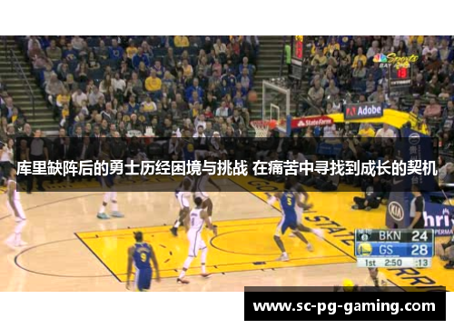 库里缺阵后的勇士历经困境与挑战 在痛苦中寻找到成长的契机