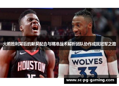 火箭胜利背后的默契配合与精准战术解析团队协作成就冠军之路