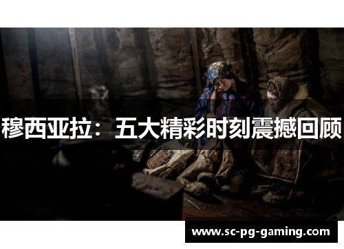 穆西亚拉：五大精彩时刻震撼回顾