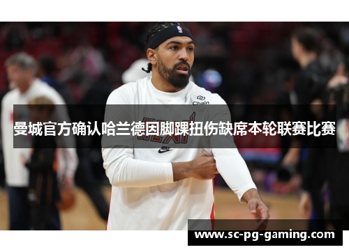 曼城官方确认哈兰德因脚踝扭伤缺席本轮联赛比赛