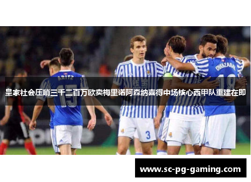 皇家社会压哨三千二百万欧卖梅里诺阿森纳喜得中场核心西甲队重建在即