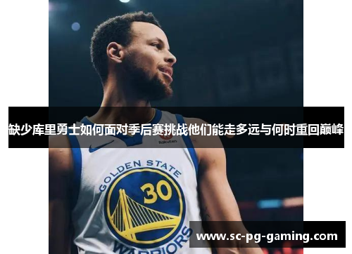 缺少库里勇士如何面对季后赛挑战他们能走多远与何时重回巅峰