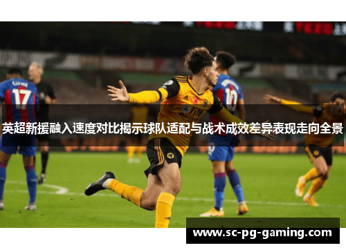 英超新援融入速度对比揭示球队适配与战术成效差异表现走向全景