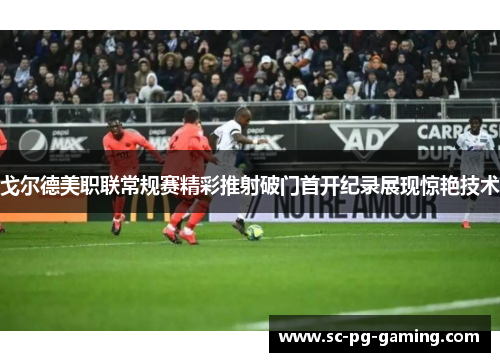戈尔德美职联常规赛精彩推射破门首开纪录展现惊艳技术