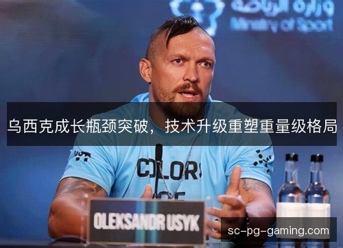 乌西克成长瓶颈突破，技术升级重塑重量级格局